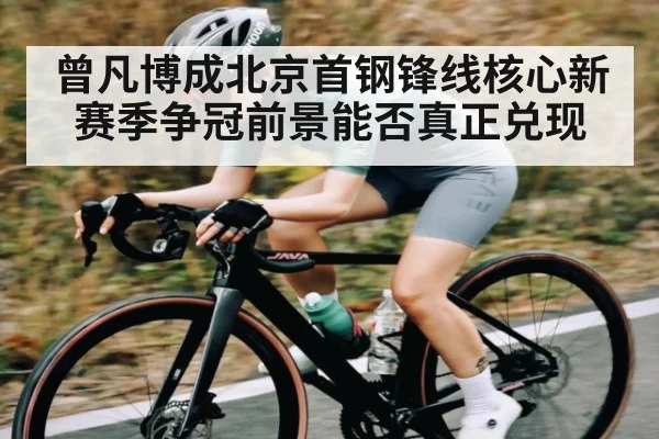 曾凡博成北京首钢锋线核心新赛季争冠前景能否真正兑现