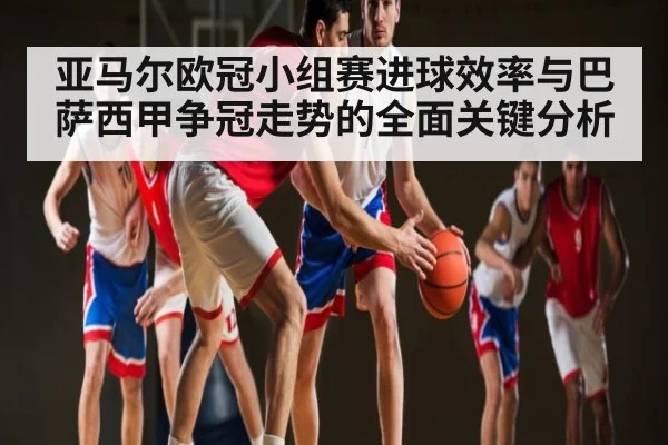 亚马尔欧冠小组赛进球效率与巴萨西甲争冠走势的全面关键分析
