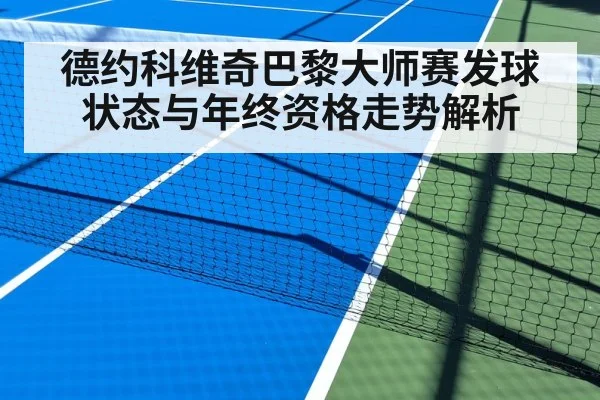 德约科维奇巴黎大师赛发球状态与年终资格走势解析